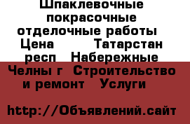 Шпаклевочные покрасочные отделочные работы › Цена ­ 60 - Татарстан респ., Набережные Челны г. Строительство и ремонт » Услуги   